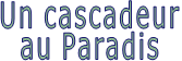 Un cascadeur au Paradis