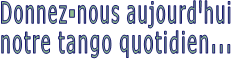 Donnez-nous aujourd'hui notre tango quotidien... 