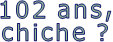 102 ans, chiche ? 