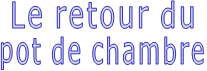 Le retour du pot de chambre