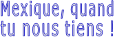 Mexique, quand tu nous tiens !